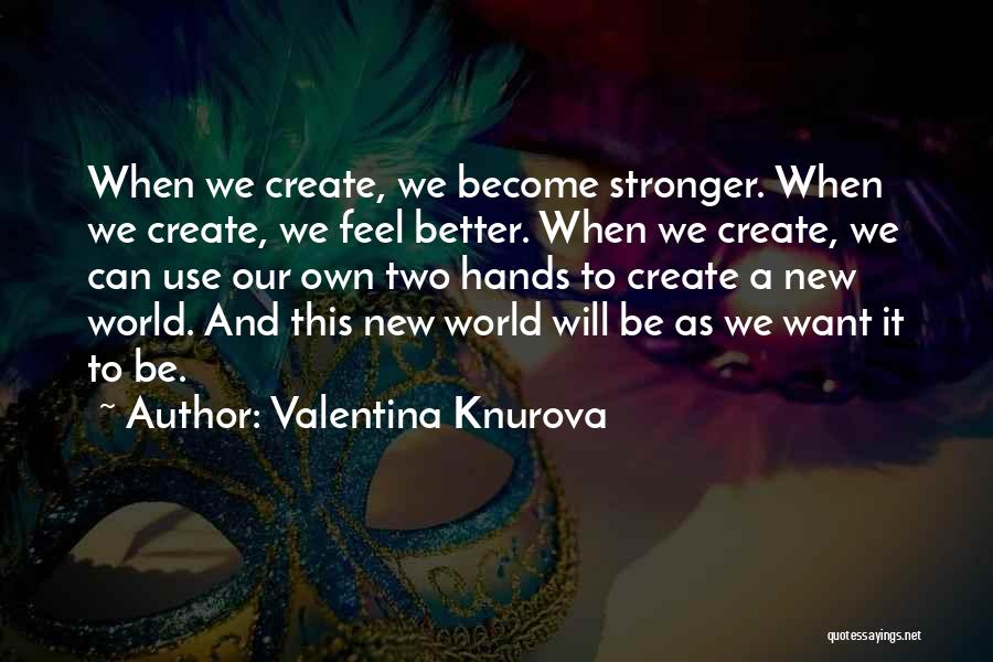 Valentina Knurova Quotes: When We Create, We Become Stronger. When We Create, We Feel Better. When We Create, We Can Use Our Own