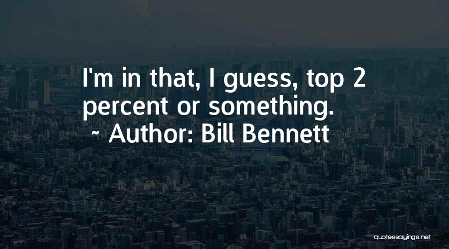 Bill Bennett Quotes: I'm In That, I Guess, Top 2 Percent Or Something.