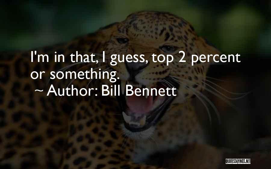 Bill Bennett Quotes: I'm In That, I Guess, Top 2 Percent Or Something.