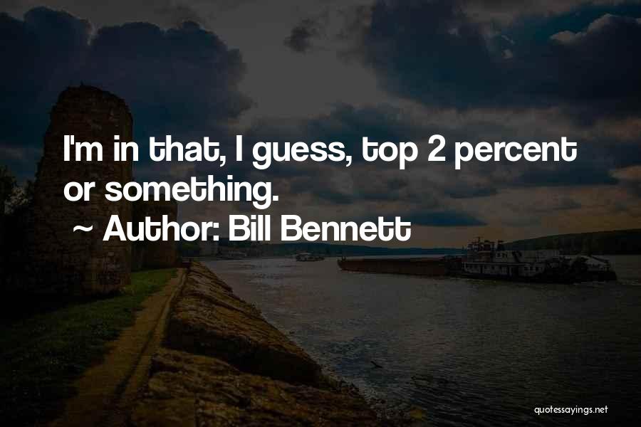 Bill Bennett Quotes: I'm In That, I Guess, Top 2 Percent Or Something.