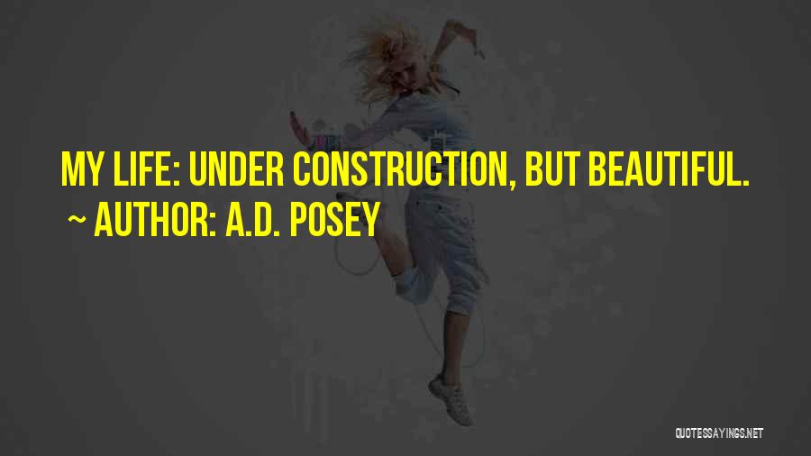 A.D. Posey Quotes: My Life: Under Construction, But Beautiful.