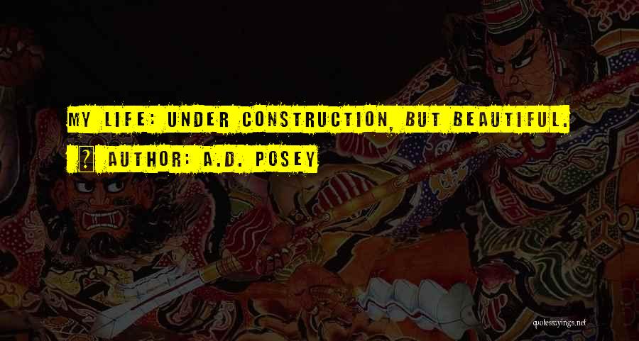 A.D. Posey Quotes: My Life: Under Construction, But Beautiful.