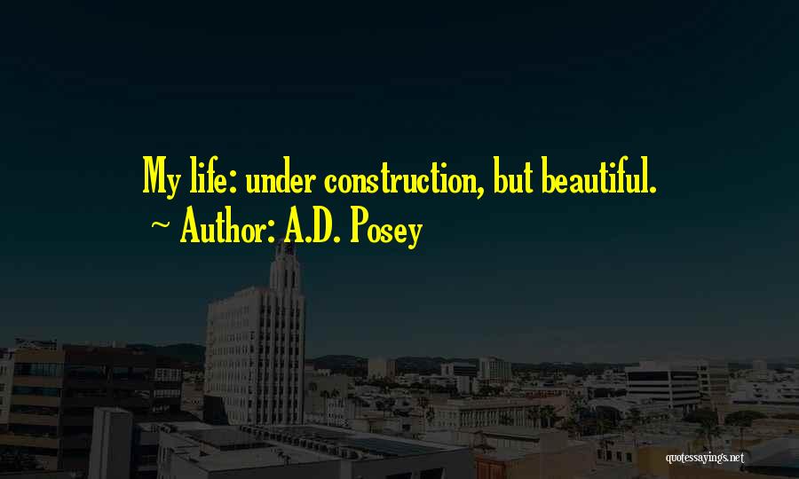 A.D. Posey Quotes: My Life: Under Construction, But Beautiful.