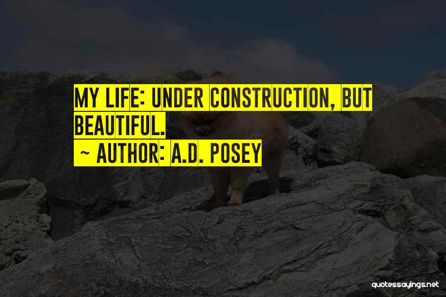 A.D. Posey Quotes: My Life: Under Construction, But Beautiful.