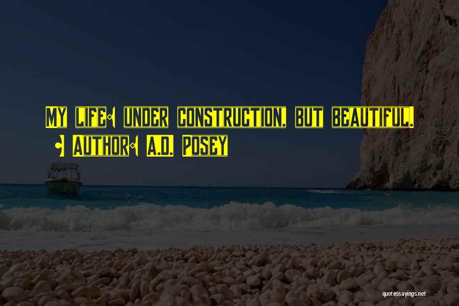 A.D. Posey Quotes: My Life: Under Construction, But Beautiful.