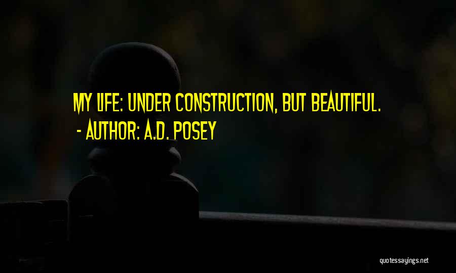 A.D. Posey Quotes: My Life: Under Construction, But Beautiful.
