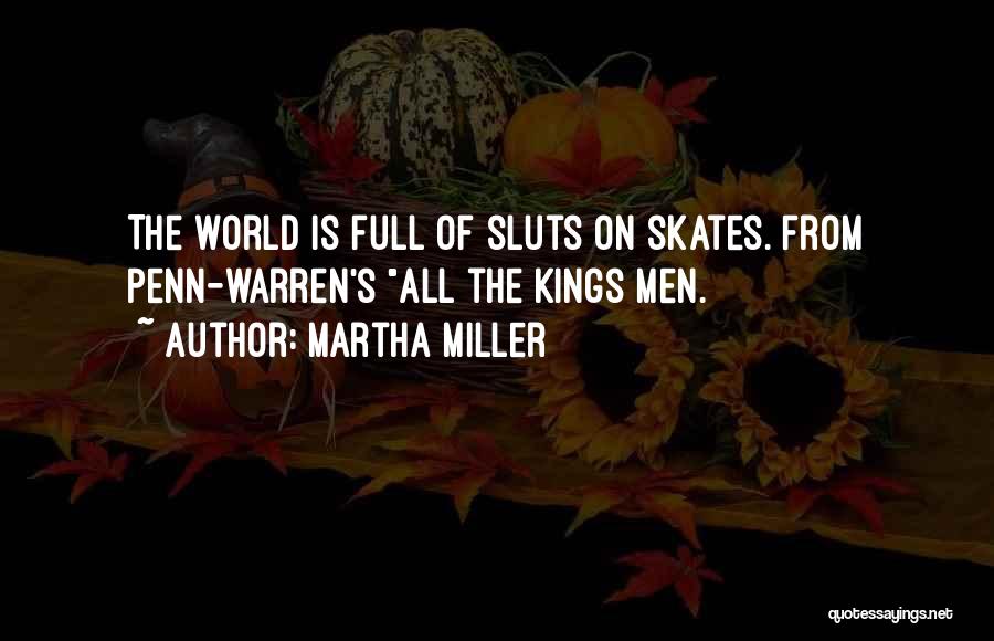 Martha Miller Quotes: The World Is Full Of Sluts On Skates. From Penn-warren's All The Kings Men.