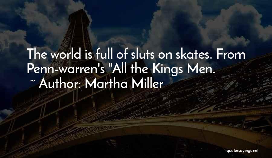 Martha Miller Quotes: The World Is Full Of Sluts On Skates. From Penn-warren's All The Kings Men.