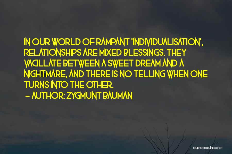 Zygmunt Bauman Quotes: In Our World Of Rampant 'individualisation', Relationships Are Mixed Blessings. They Vacillate Between A Sweet Dream And A Nightmare, And