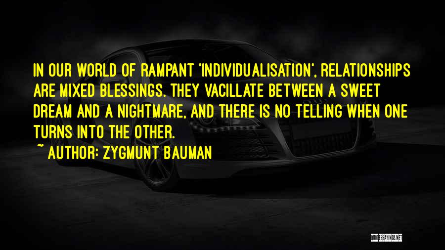 Zygmunt Bauman Quotes: In Our World Of Rampant 'individualisation', Relationships Are Mixed Blessings. They Vacillate Between A Sweet Dream And A Nightmare, And