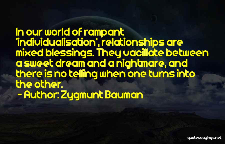 Zygmunt Bauman Quotes: In Our World Of Rampant 'individualisation', Relationships Are Mixed Blessings. They Vacillate Between A Sweet Dream And A Nightmare, And
