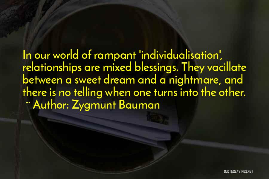 Zygmunt Bauman Quotes: In Our World Of Rampant 'individualisation', Relationships Are Mixed Blessings. They Vacillate Between A Sweet Dream And A Nightmare, And