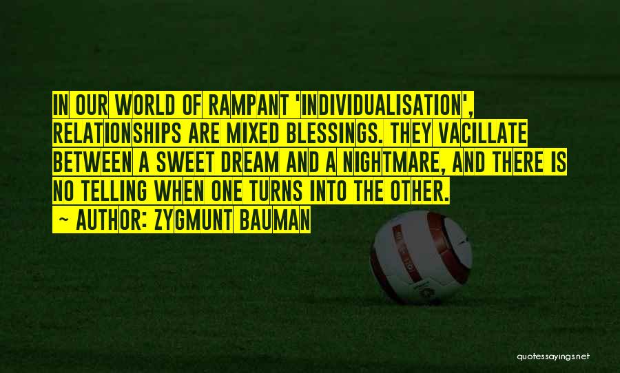 Zygmunt Bauman Quotes: In Our World Of Rampant 'individualisation', Relationships Are Mixed Blessings. They Vacillate Between A Sweet Dream And A Nightmare, And