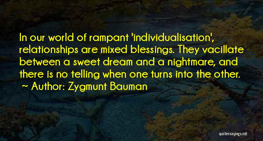 Zygmunt Bauman Quotes: In Our World Of Rampant 'individualisation', Relationships Are Mixed Blessings. They Vacillate Between A Sweet Dream And A Nightmare, And