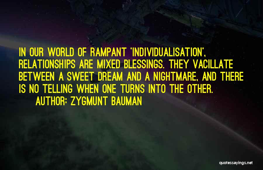 Zygmunt Bauman Quotes: In Our World Of Rampant 'individualisation', Relationships Are Mixed Blessings. They Vacillate Between A Sweet Dream And A Nightmare, And