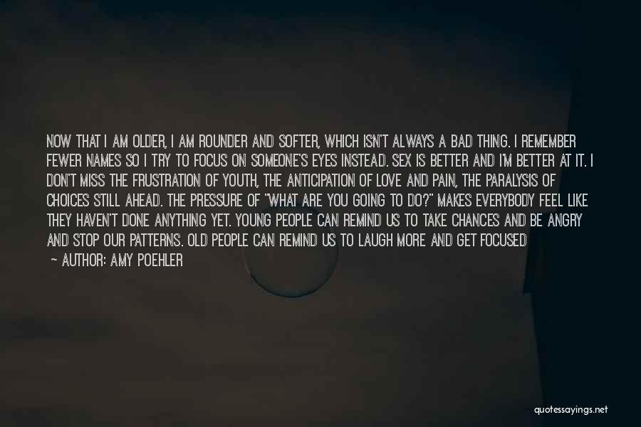 Amy Poehler Quotes: Now That I Am Older, I Am Rounder And Softer, Which Isn't Always A Bad Thing. I Remember Fewer Names