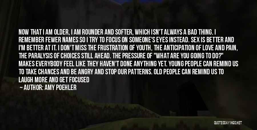 Amy Poehler Quotes: Now That I Am Older, I Am Rounder And Softer, Which Isn't Always A Bad Thing. I Remember Fewer Names