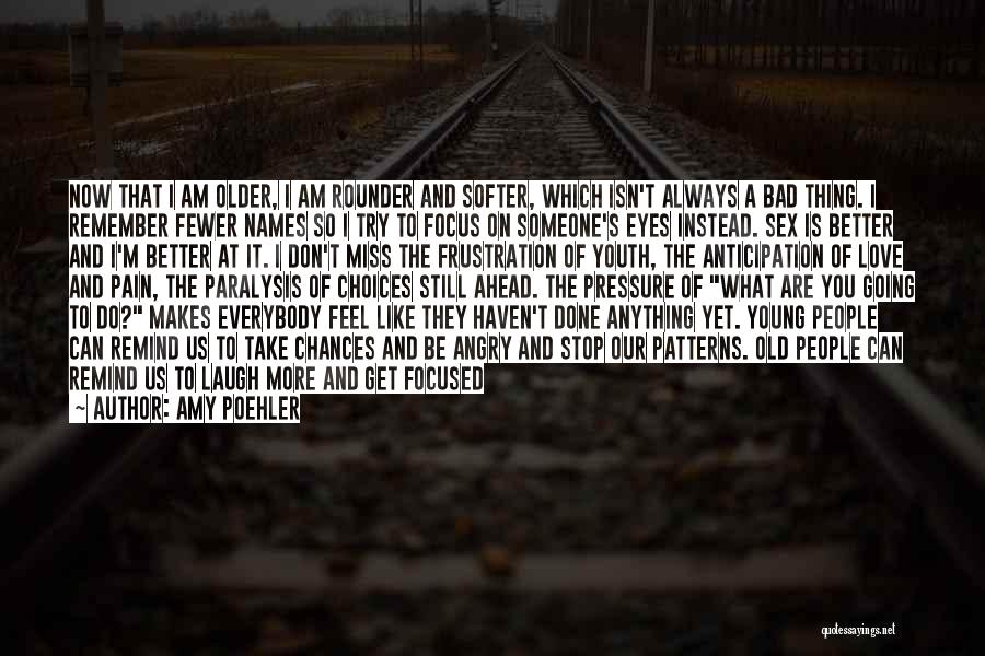 Amy Poehler Quotes: Now That I Am Older, I Am Rounder And Softer, Which Isn't Always A Bad Thing. I Remember Fewer Names