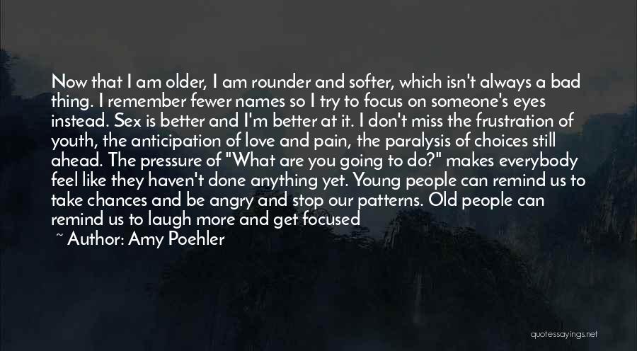 Amy Poehler Quotes: Now That I Am Older, I Am Rounder And Softer, Which Isn't Always A Bad Thing. I Remember Fewer Names