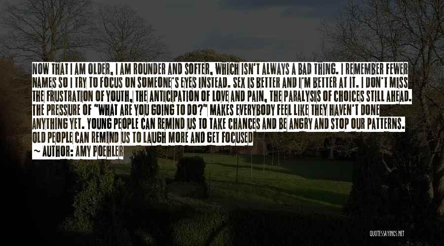 Amy Poehler Quotes: Now That I Am Older, I Am Rounder And Softer, Which Isn't Always A Bad Thing. I Remember Fewer Names