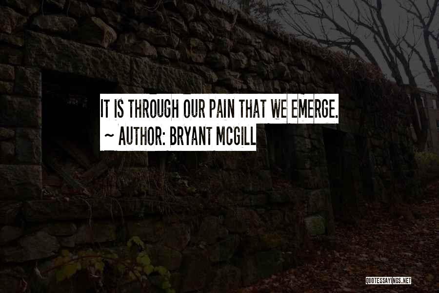 Bryant McGill Quotes: It Is Through Our Pain That We Emerge.