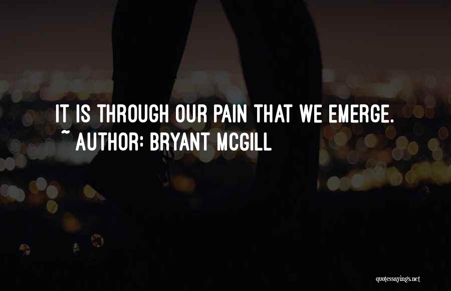 Bryant McGill Quotes: It Is Through Our Pain That We Emerge.