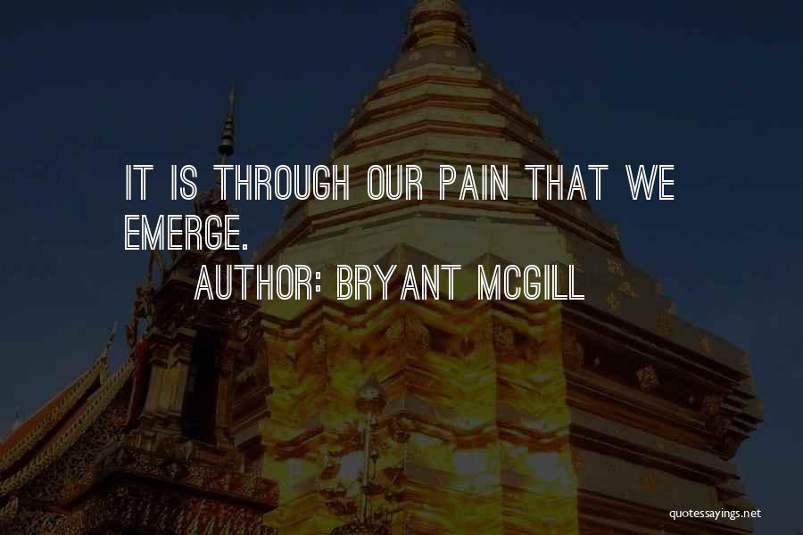 Bryant McGill Quotes: It Is Through Our Pain That We Emerge.