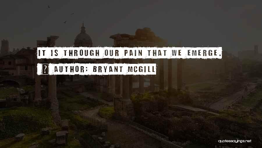 Bryant McGill Quotes: It Is Through Our Pain That We Emerge.