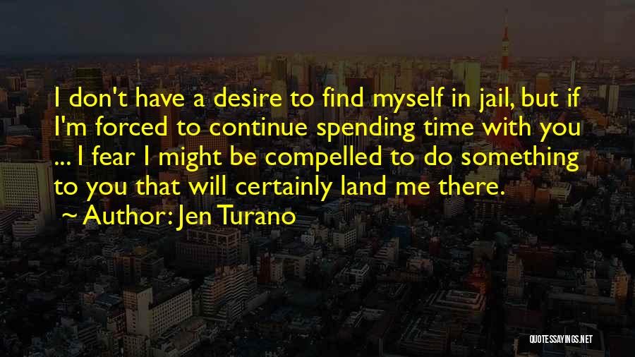 Jen Turano Quotes: I Don't Have A Desire To Find Myself In Jail, But If I'm Forced To Continue Spending Time With You