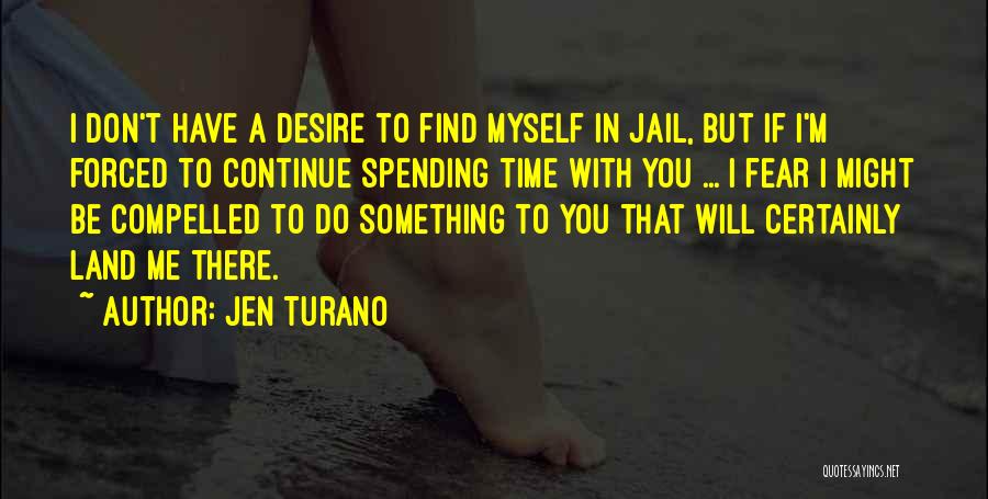 Jen Turano Quotes: I Don't Have A Desire To Find Myself In Jail, But If I'm Forced To Continue Spending Time With You