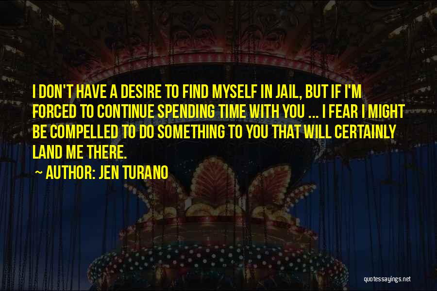 Jen Turano Quotes: I Don't Have A Desire To Find Myself In Jail, But If I'm Forced To Continue Spending Time With You