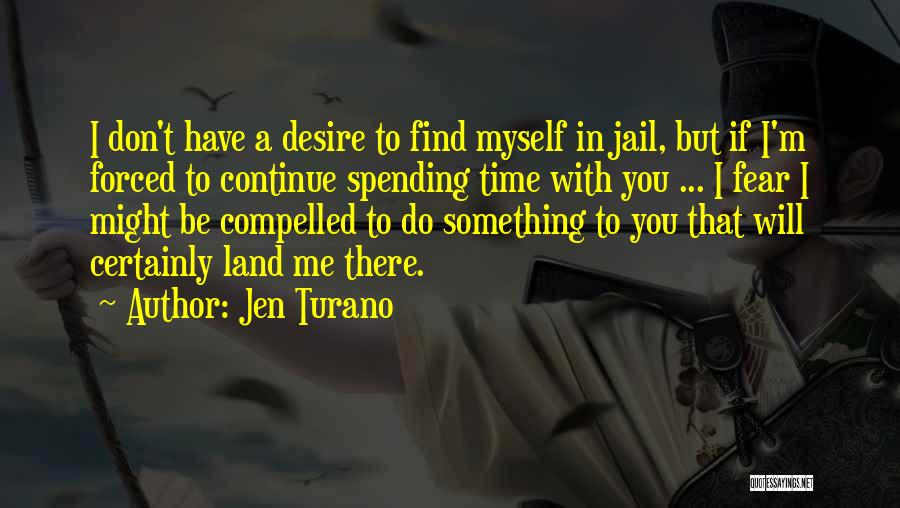 Jen Turano Quotes: I Don't Have A Desire To Find Myself In Jail, But If I'm Forced To Continue Spending Time With You