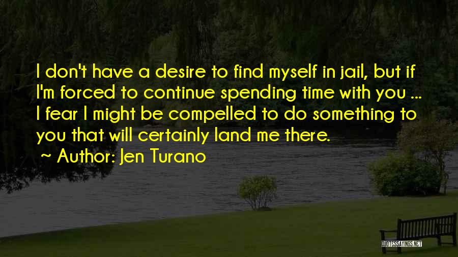 Jen Turano Quotes: I Don't Have A Desire To Find Myself In Jail, But If I'm Forced To Continue Spending Time With You