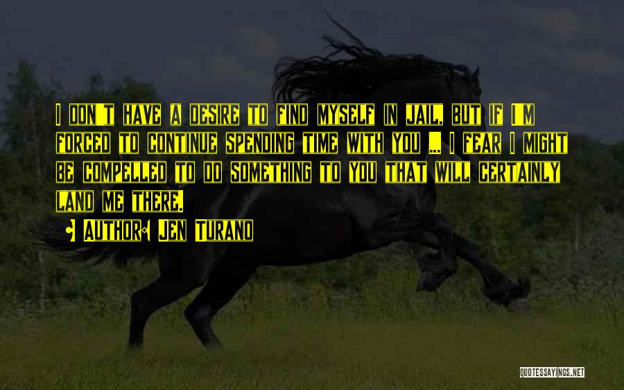 Jen Turano Quotes: I Don't Have A Desire To Find Myself In Jail, But If I'm Forced To Continue Spending Time With You