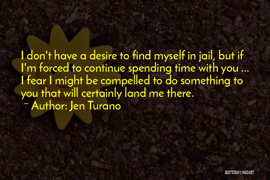 Jen Turano Quotes: I Don't Have A Desire To Find Myself In Jail, But If I'm Forced To Continue Spending Time With You