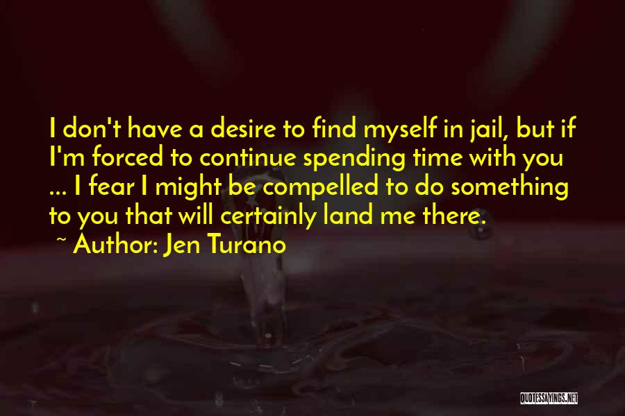 Jen Turano Quotes: I Don't Have A Desire To Find Myself In Jail, But If I'm Forced To Continue Spending Time With You