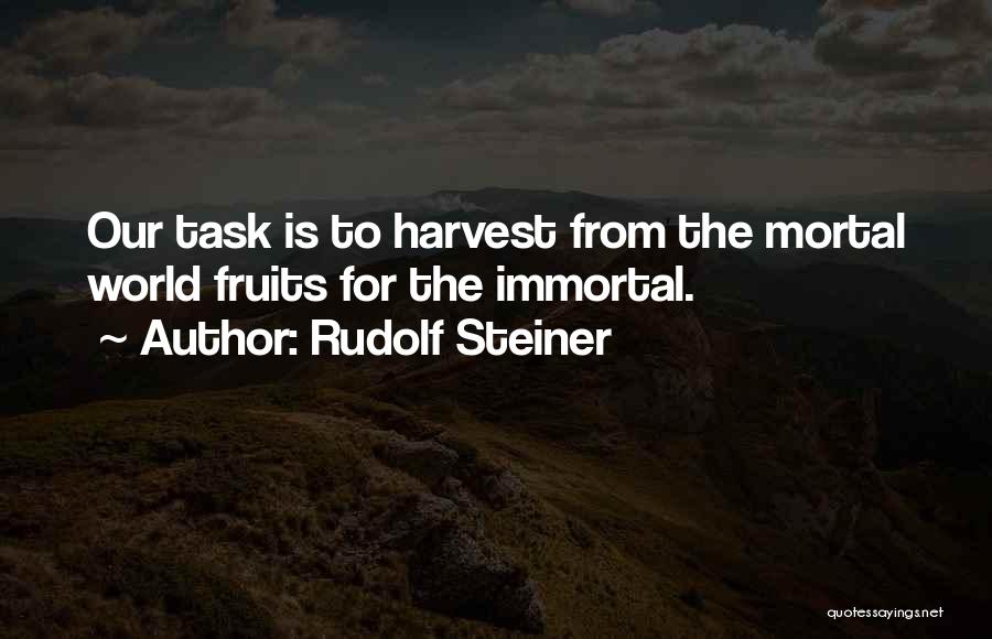 Rudolf Steiner Quotes: Our Task Is To Harvest From The Mortal World Fruits For The Immortal.