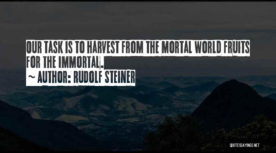 Rudolf Steiner Quotes: Our Task Is To Harvest From The Mortal World Fruits For The Immortal.