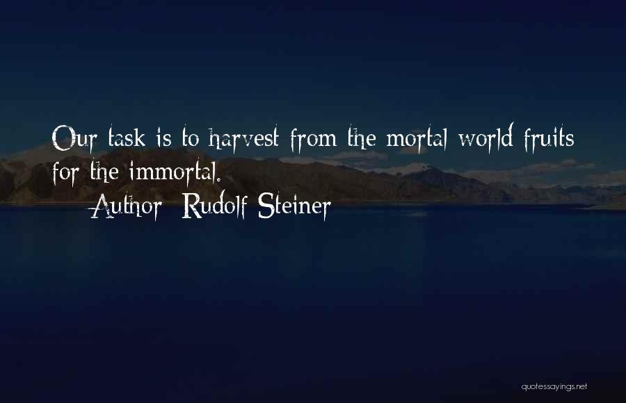 Rudolf Steiner Quotes: Our Task Is To Harvest From The Mortal World Fruits For The Immortal.