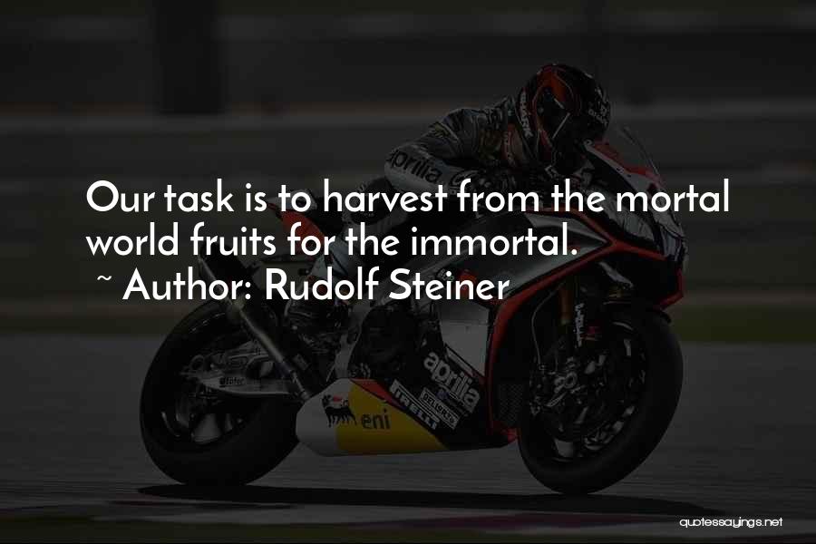 Rudolf Steiner Quotes: Our Task Is To Harvest From The Mortal World Fruits For The Immortal.