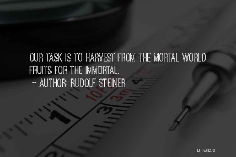 Rudolf Steiner Quotes: Our Task Is To Harvest From The Mortal World Fruits For The Immortal.