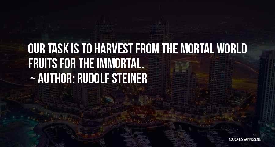 Rudolf Steiner Quotes: Our Task Is To Harvest From The Mortal World Fruits For The Immortal.