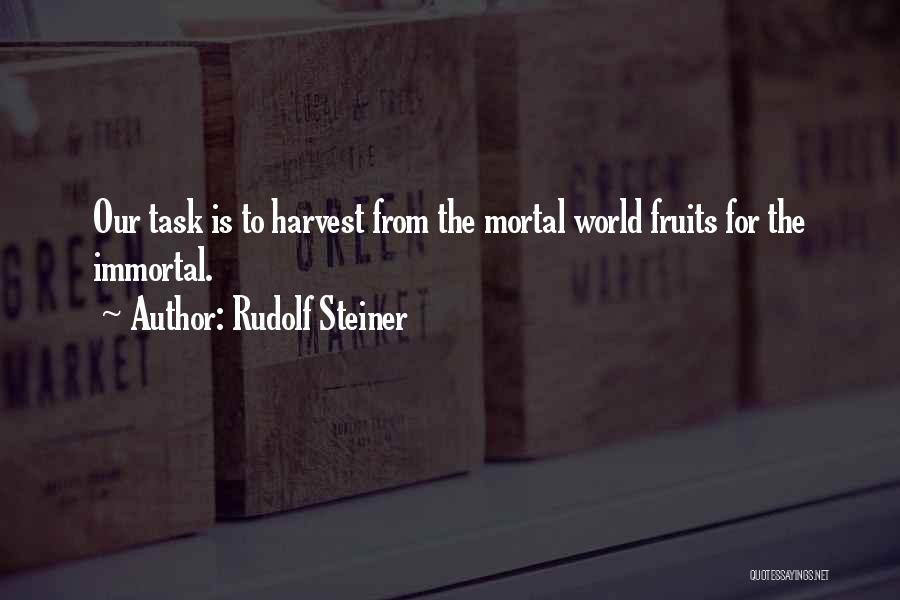 Rudolf Steiner Quotes: Our Task Is To Harvest From The Mortal World Fruits For The Immortal.