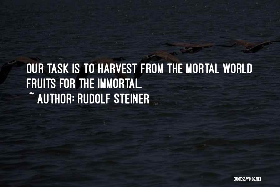 Rudolf Steiner Quotes: Our Task Is To Harvest From The Mortal World Fruits For The Immortal.