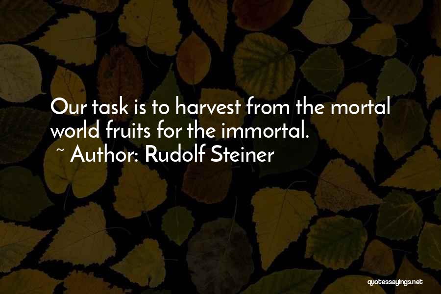 Rudolf Steiner Quotes: Our Task Is To Harvest From The Mortal World Fruits For The Immortal.