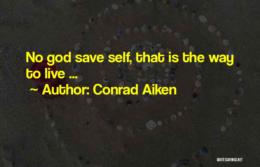 Conrad Aiken Quotes: No God Save Self, That Is The Way To Live ...