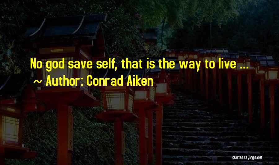 Conrad Aiken Quotes: No God Save Self, That Is The Way To Live ...