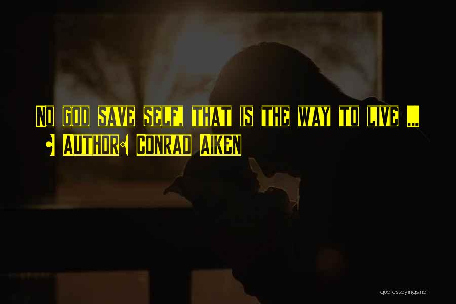 Conrad Aiken Quotes: No God Save Self, That Is The Way To Live ...