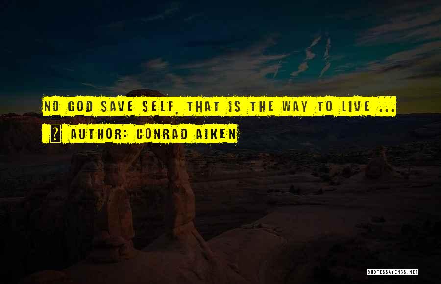 Conrad Aiken Quotes: No God Save Self, That Is The Way To Live ...