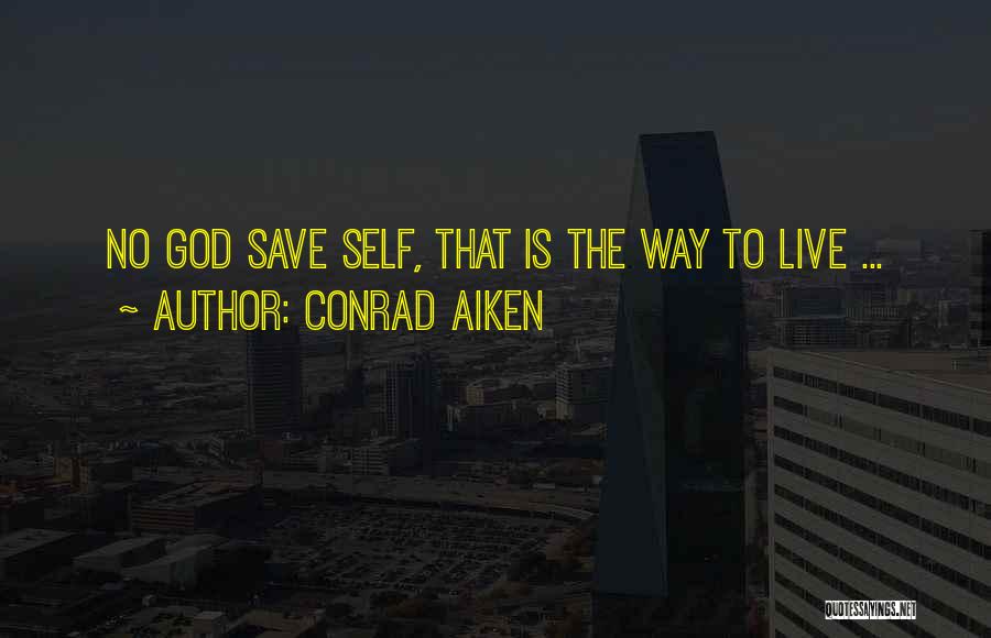 Conrad Aiken Quotes: No God Save Self, That Is The Way To Live ...